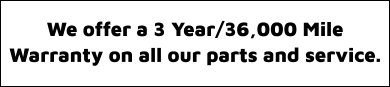 We offer a 3 Year/36,000 Mile Warranty on all our parts and service.