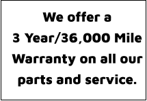 We offer a  3 Year/36,000 Mile Warranty on all our parts and service.